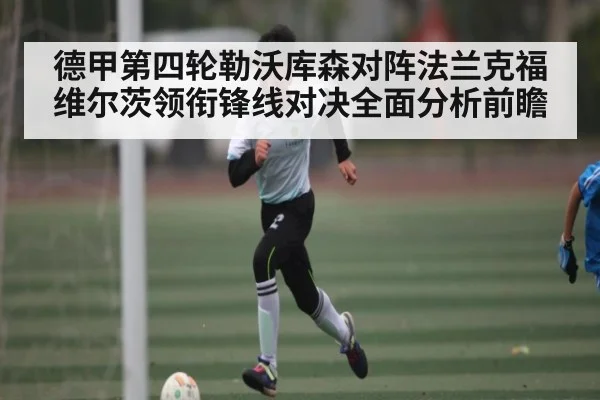 德甲第四轮勒沃库森对阵法兰克福维尔茨领衔锋线对决全面分析前瞻